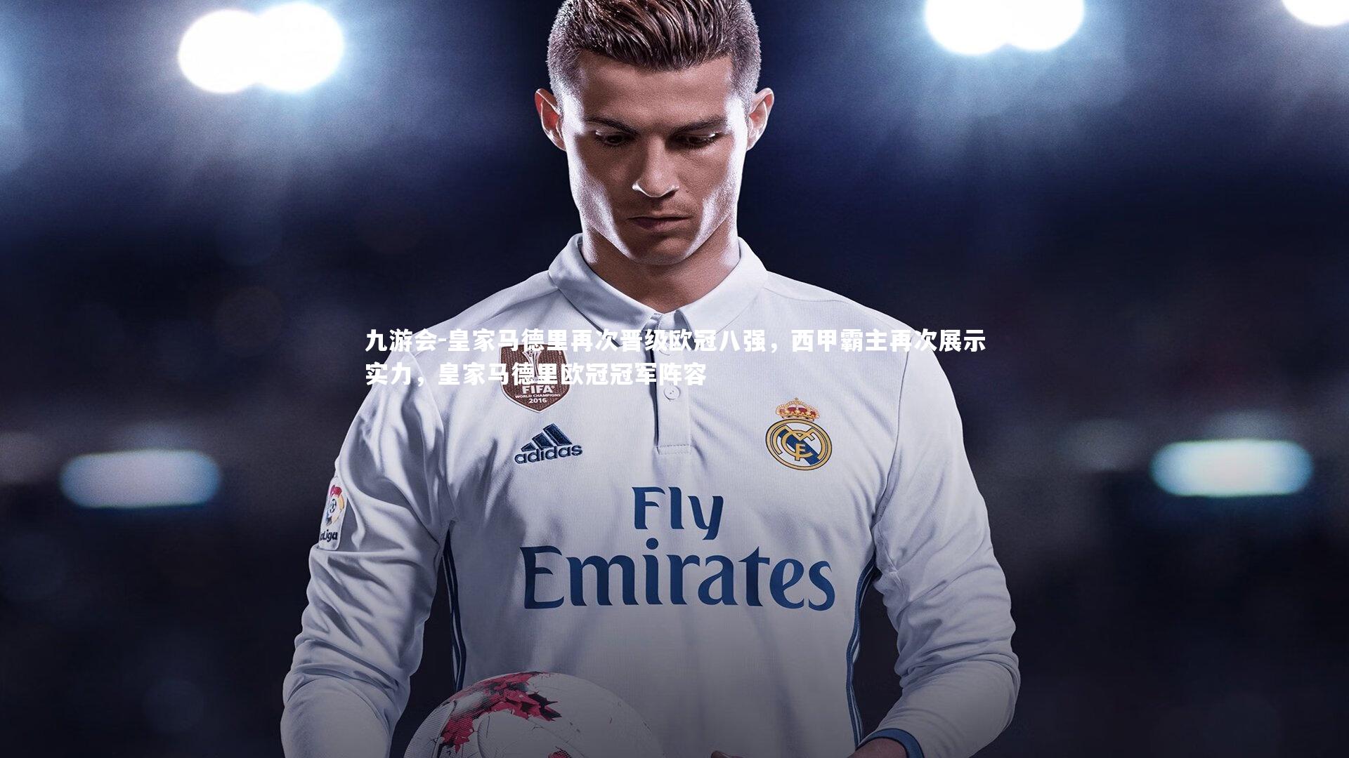 皇家马德里再次晋级欧冠八强，西甲霸主再次展示实力，皇家马德里欧冠冠军阵容