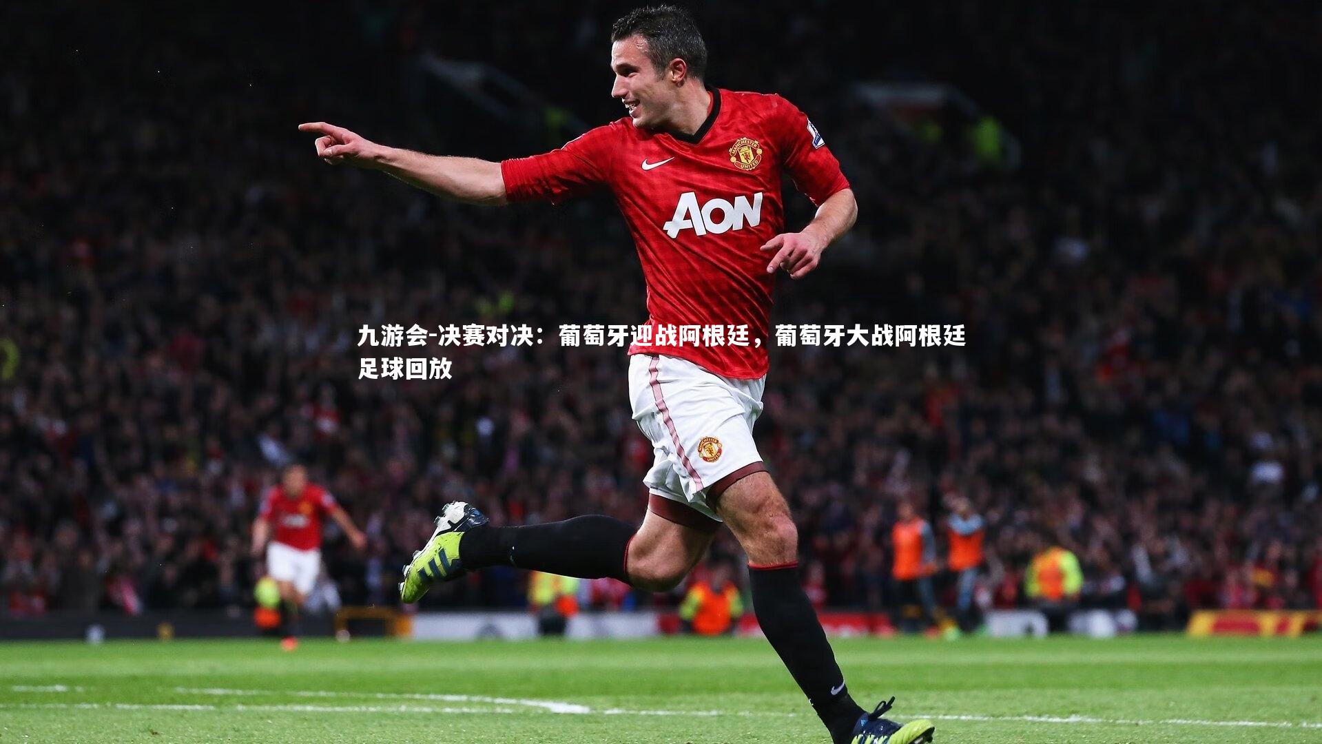 决赛对决：葡萄牙迎战阿根廷，葡萄牙大战阿根廷足球回放