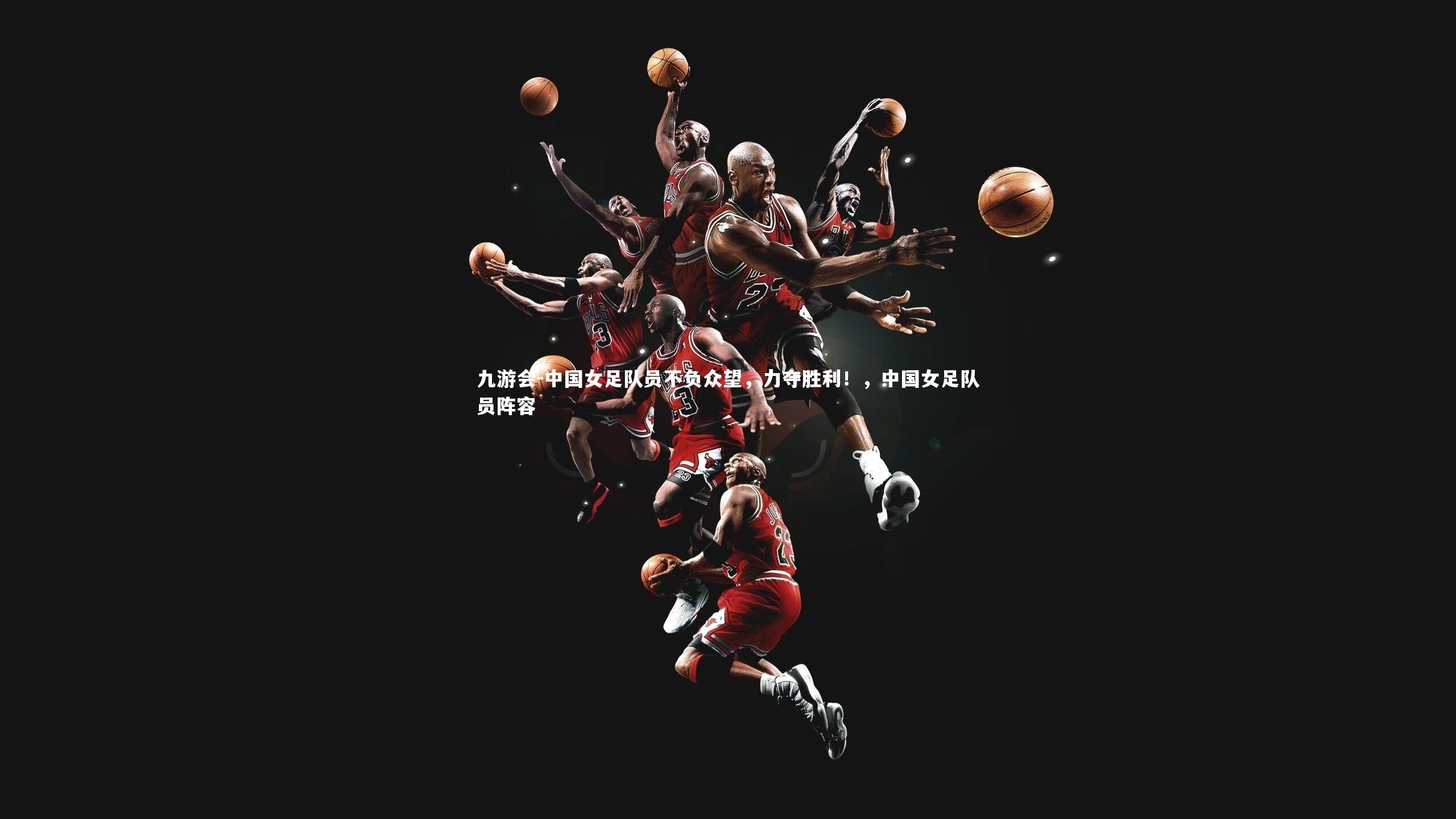 中国女足队员不负众望，力夺胜利！，中国女足队员阵容