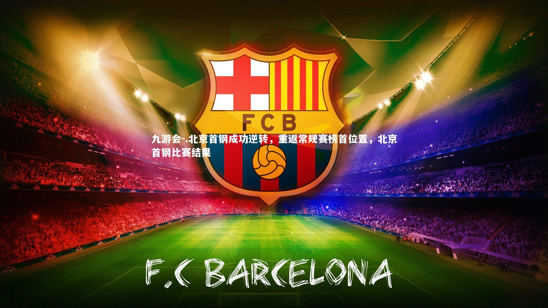 九游会-.北京首钢成功逆转，重返常规赛榜首位置，北京首钢比赛结果