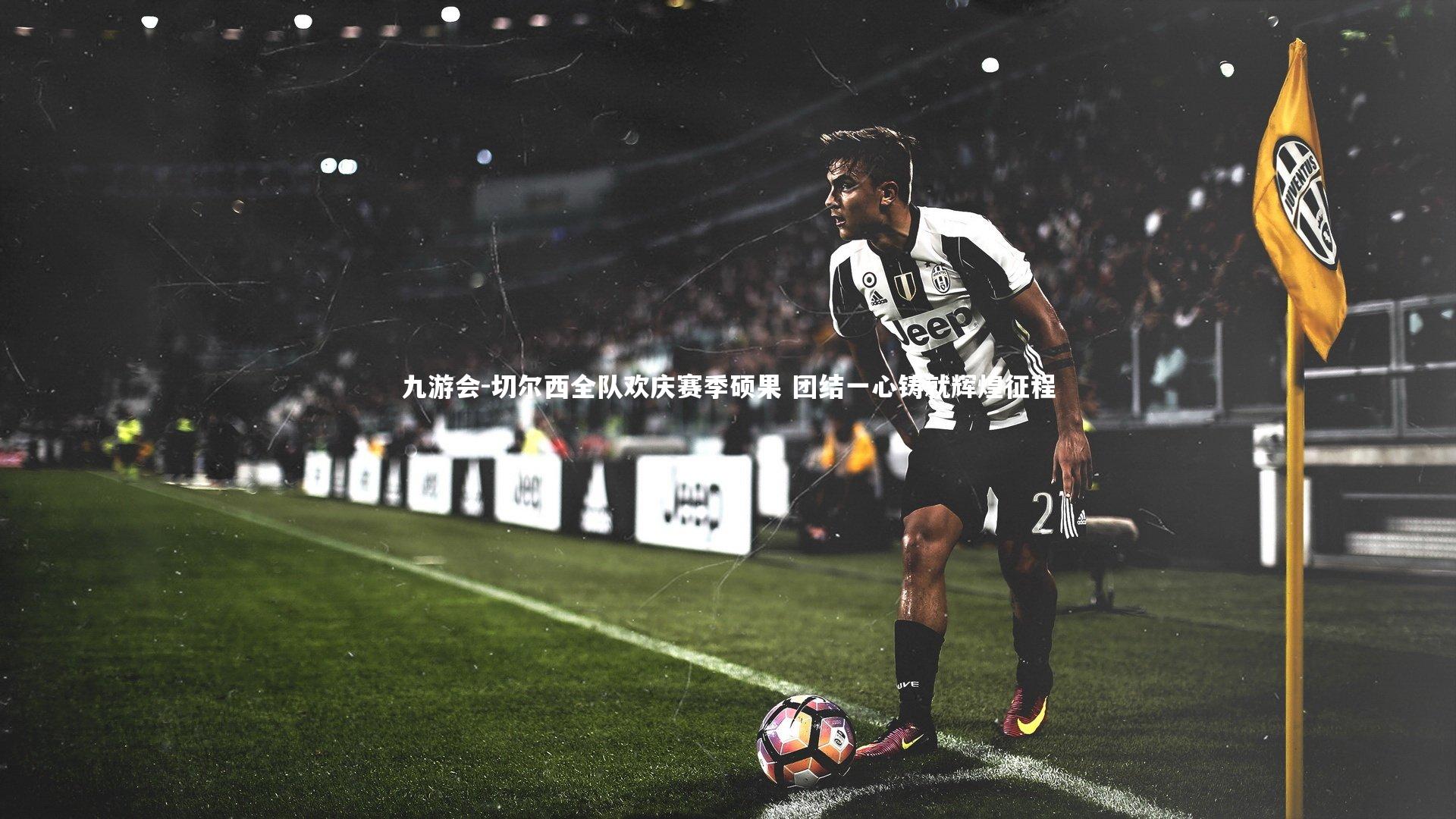 九游会-切尔西全队欢庆赛季硕果 团结一心铸就辉煌征程