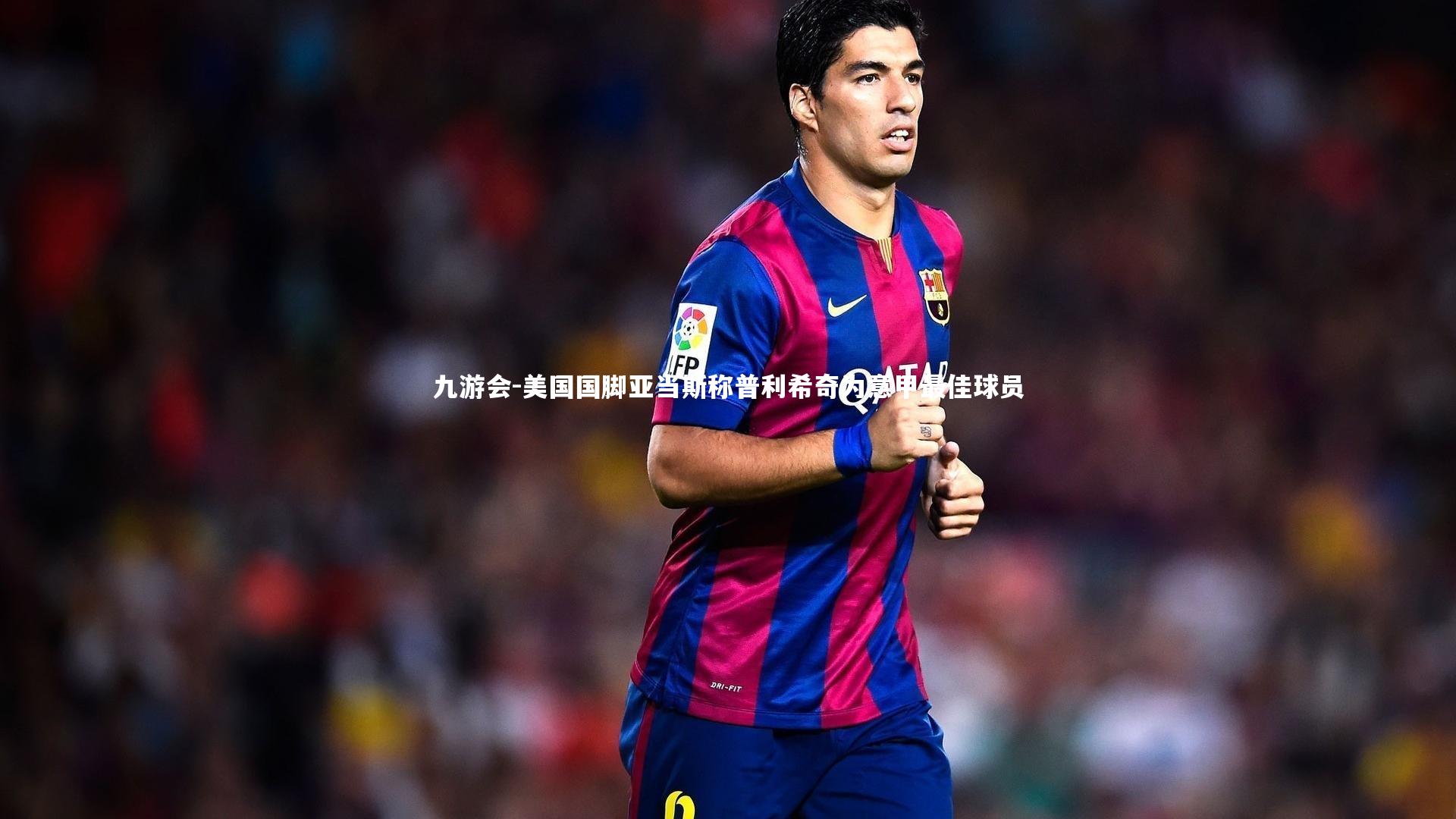 美国国脚亚当斯称普利希奇为意甲最佳球员