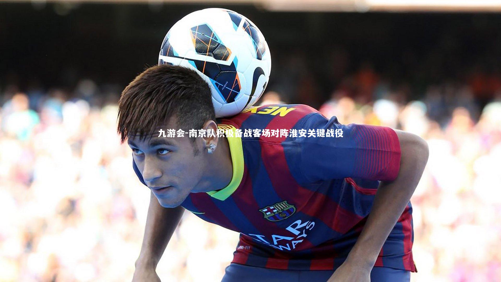 南京队积极备战客场对阵淮安关键战役