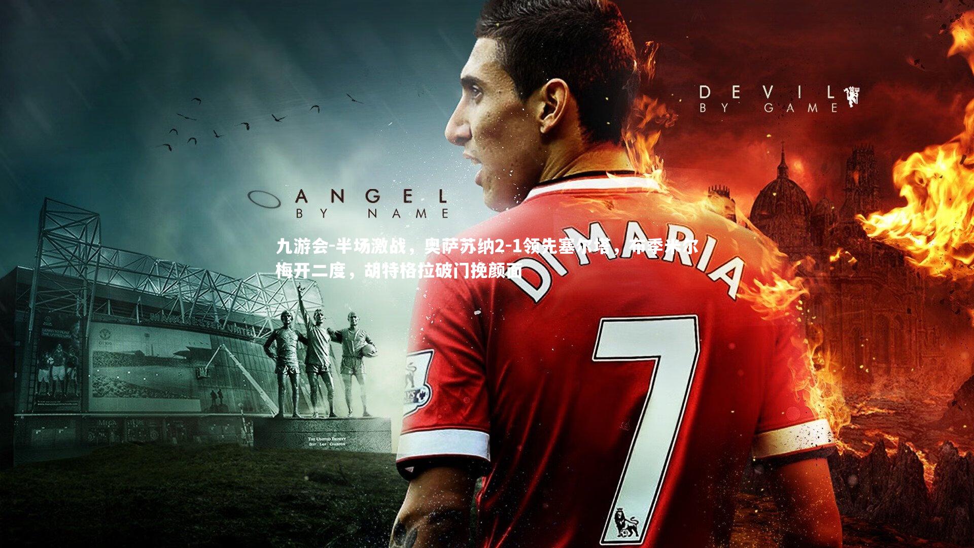 半场激战，奥萨苏纳2-1领先塞尔塔，布季米尔梅开二度，胡特格拉破门挽颜面