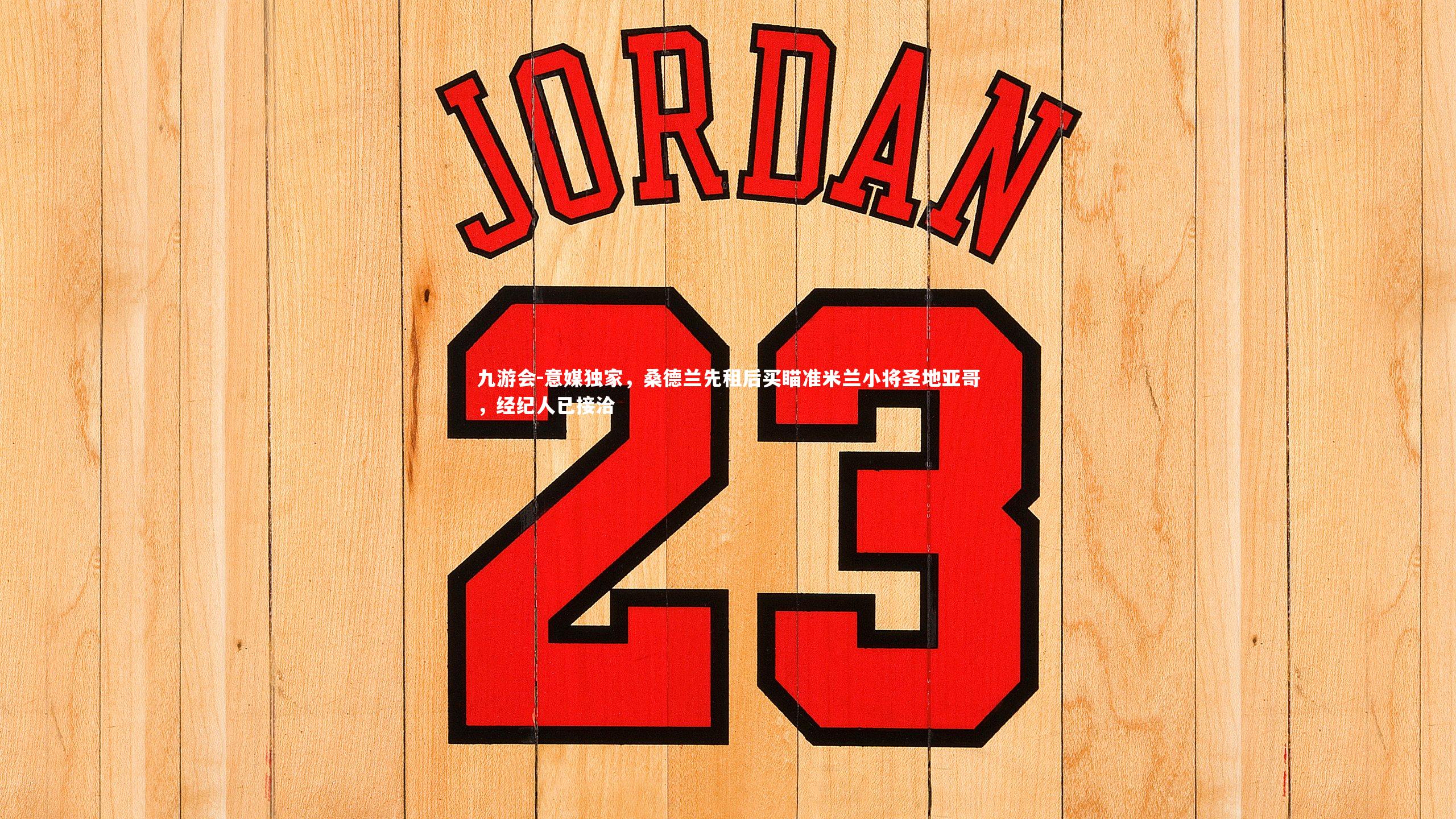 九游会-意媒独家，桑德兰先租后买瞄准米兰小将圣地亚哥，经纪人已接洽