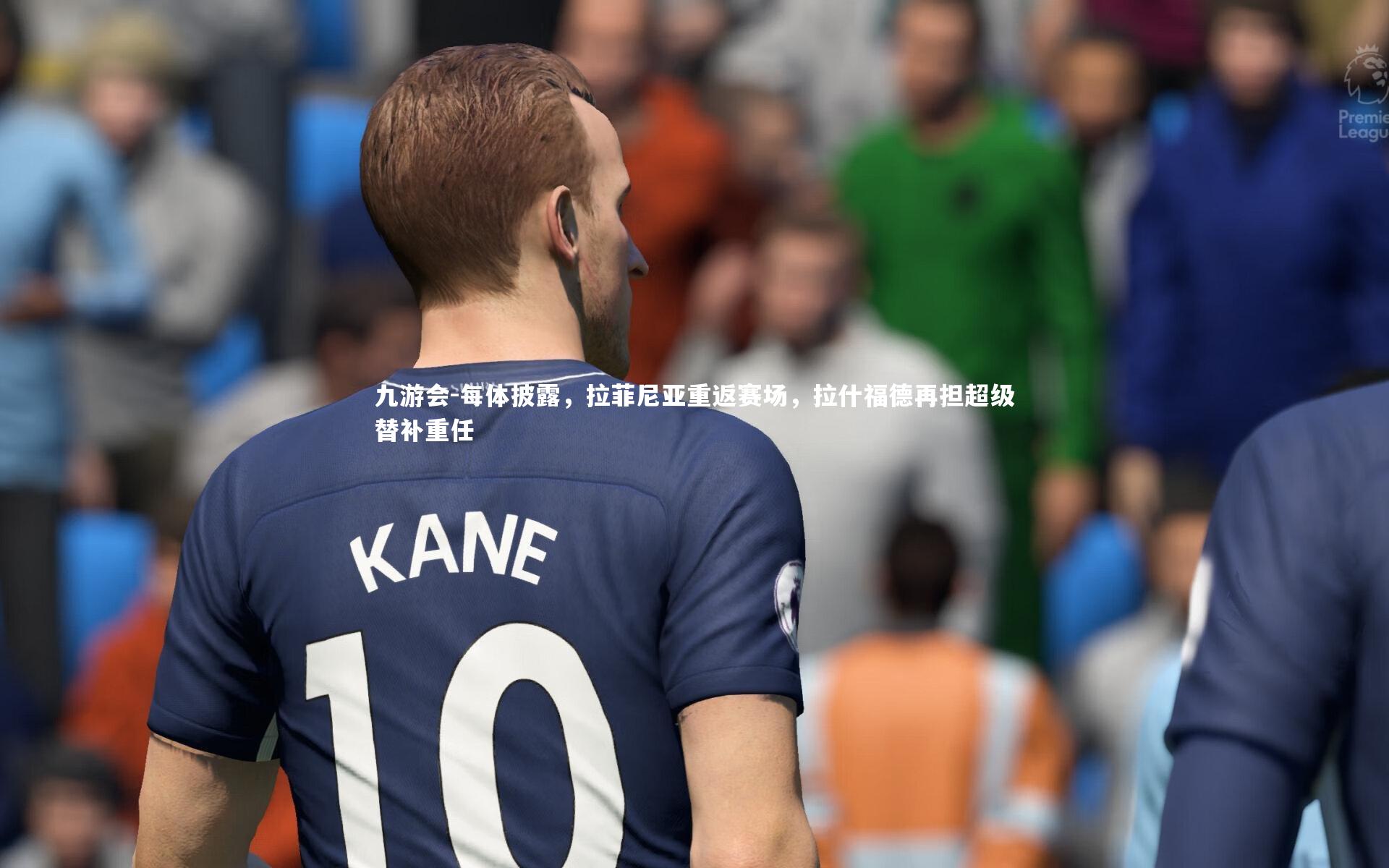 每体披露，拉菲尼亚重返赛场，拉什福德再担超级替补重任