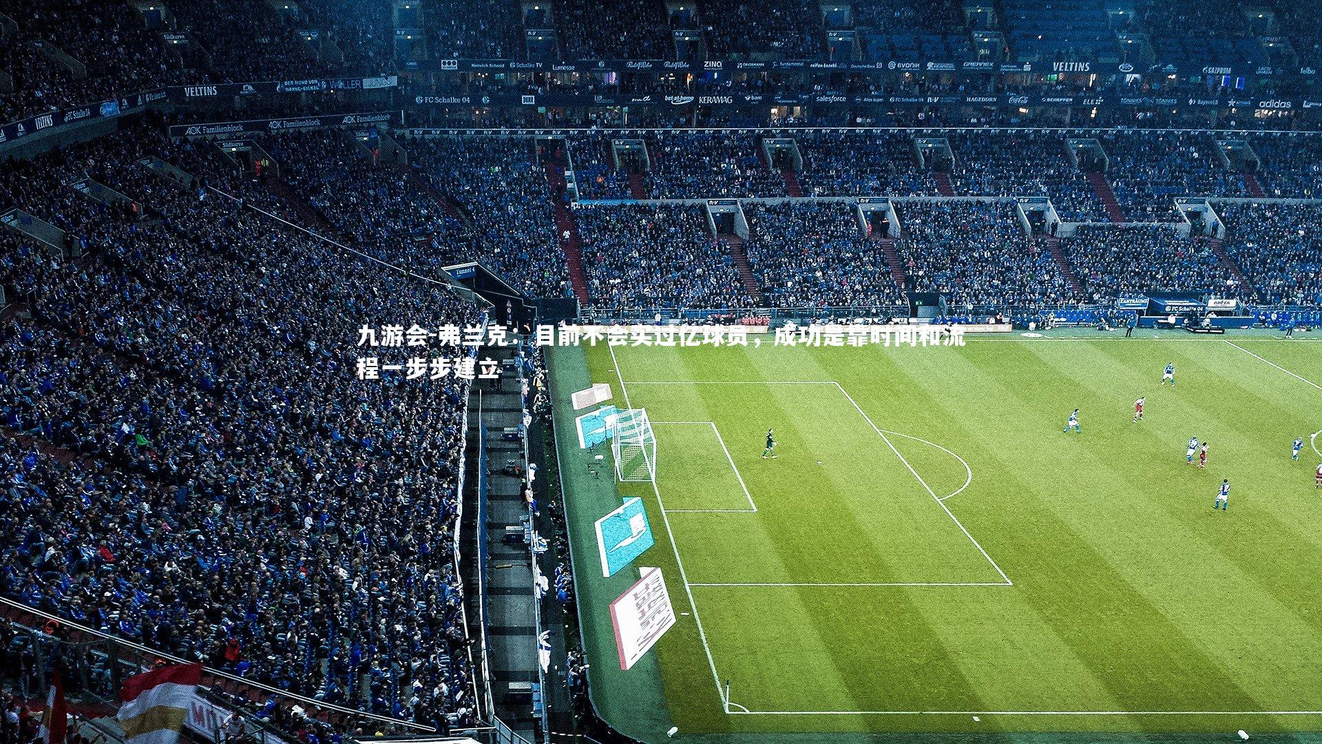 九游会-弗兰克：目前不会买过亿球员，成功是靠时间和流程一步步建立