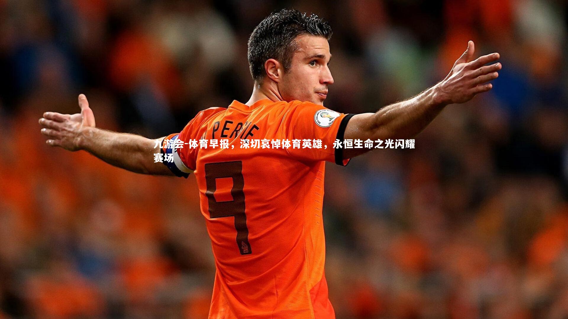 九游会-体育早报，深切哀悼体育英雄，永恒生命之光闪耀赛场