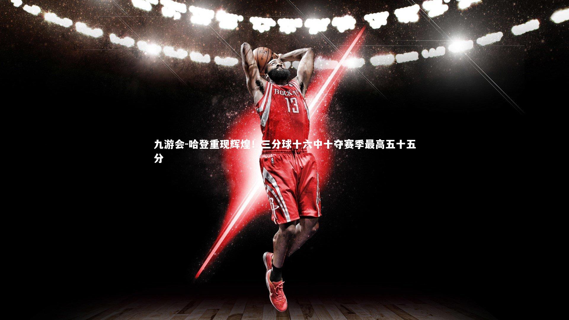 九游会-哈登重现辉煌！三分球十六中十夺赛季最高五十五分