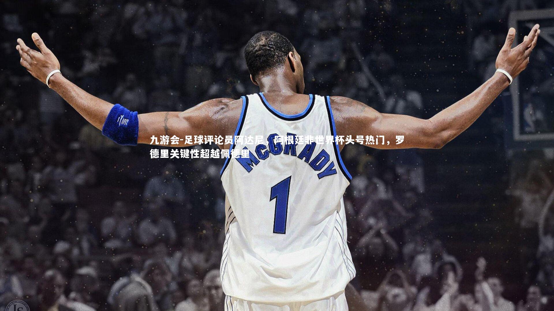 九游会-足球评论员阿达尼，阿根廷非世界杯头号热门，罗德里关键性超越佩德里