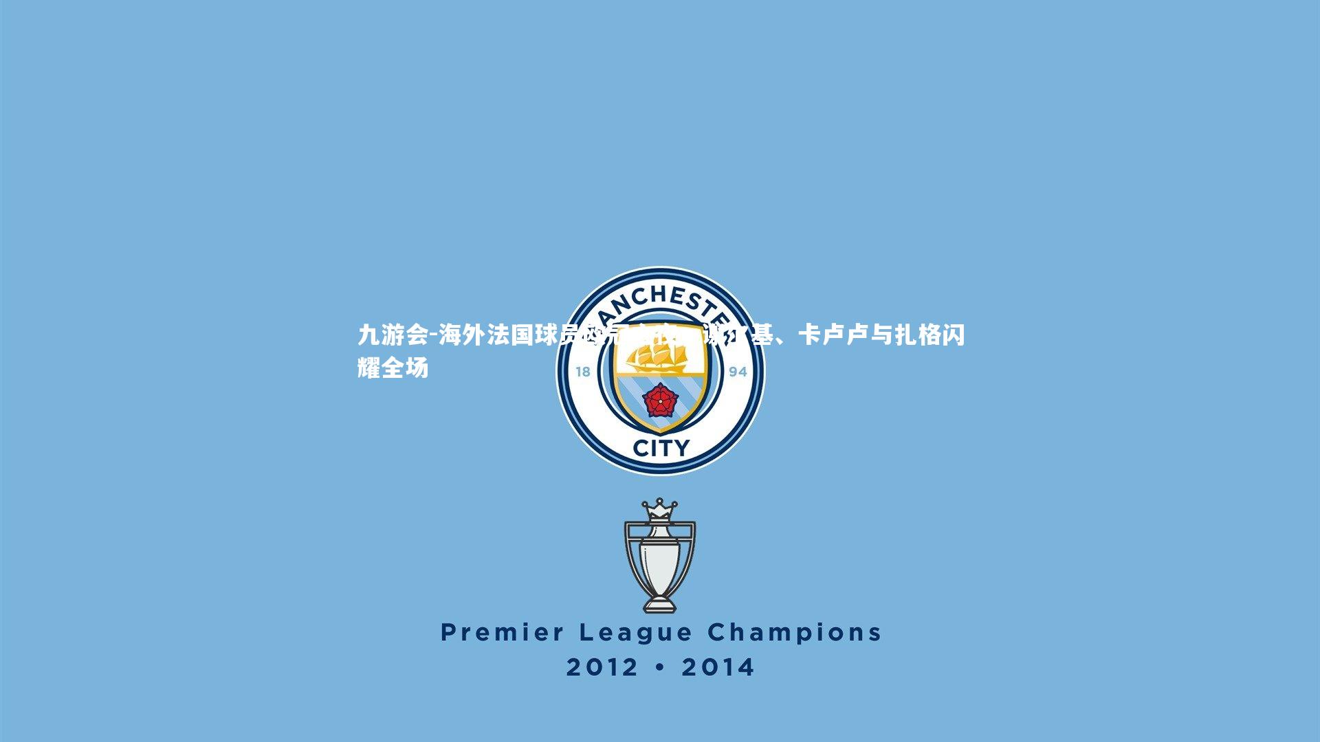 九游会-海外法国球员欧冠之夜，谢尔基、卡卢卢与扎格闪耀全场